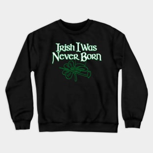 Irish I Was Never Born Funny St Patrick's Day Irish Pride Crewneck Sweatshirt